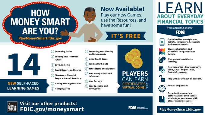 The FDIC recently debuted the Play Money Smart site, an online depository of 14 games about everyday financial topics. It is based on the FDIC’s award-winning Money Smart program. Game categories include EARN, SPEND, SAVE, BORROW and PROTECT. 